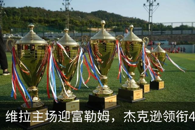 维拉主场迎富勒姆，杰克逊领衔4-2-3-1强阵