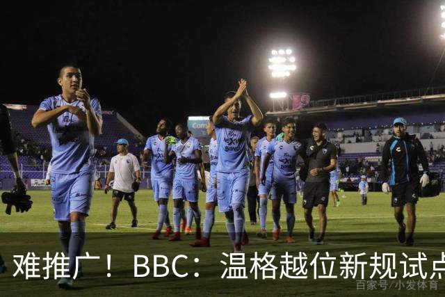 难推广！BBC：温格越位新规试点1年褒贬不一，进球增加但防线后移